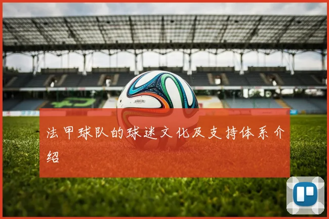 法甲球队的球迷文化及支持体系介绍