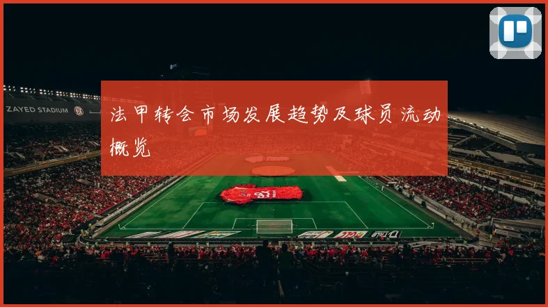 法甲转会市场发展趋势及球员流动概览