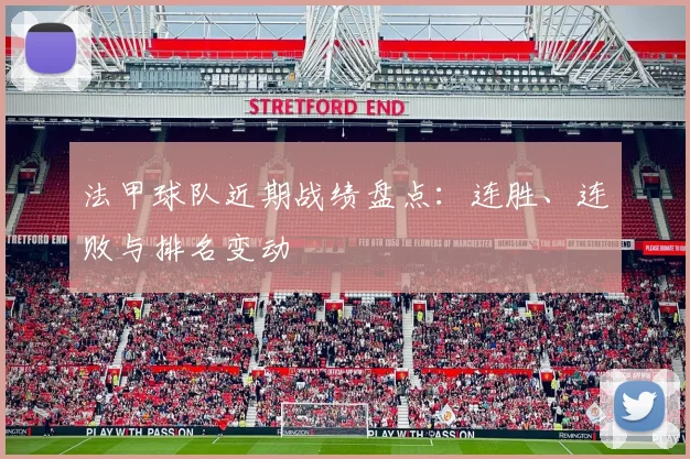 法甲球队近期战绩盘点：连胜、连败与排名变动
