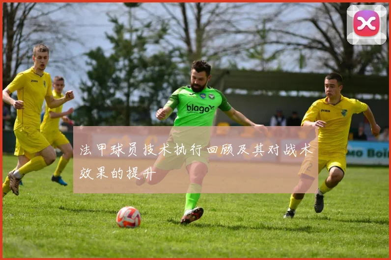 法甲球员技术执行回顾及其对战术效果的提升
