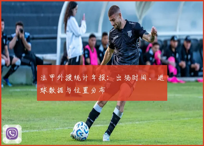 法甲外援统计年报：出场时间、进球数据与位置分布