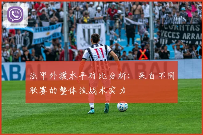 法甲外援水平对比分析：来自不同联赛的整体技战术实力