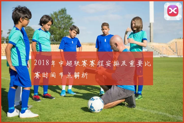 2018年中超联赛赛程安排及重要比赛时间节点解析