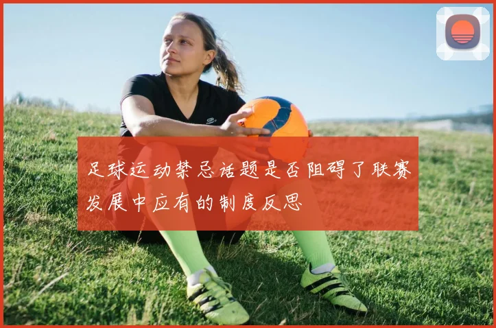 足球运动禁忌话题是否阻碍了联赛发展中应有的制度反思