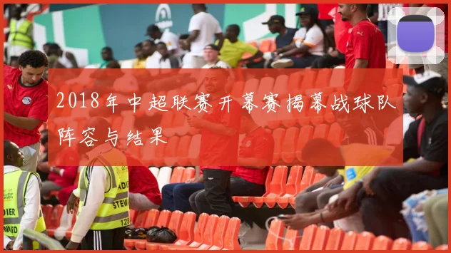 2018年中超联赛开幕赛揭幕战球队阵容与结果