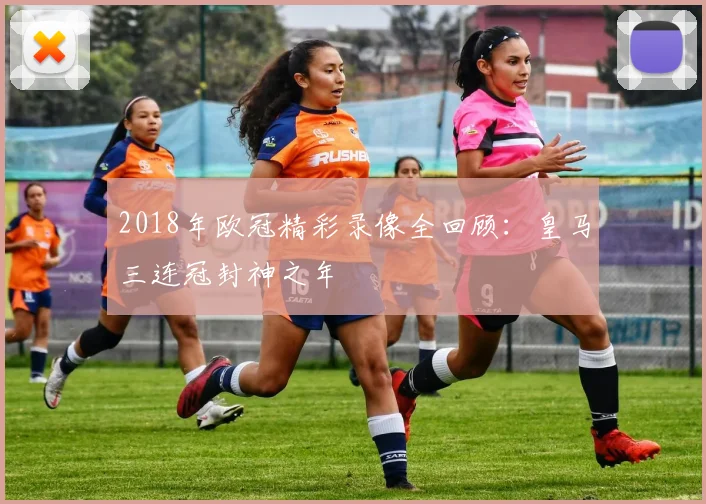 2018年欧冠精彩录像全回顾：皇马三连冠封神之年