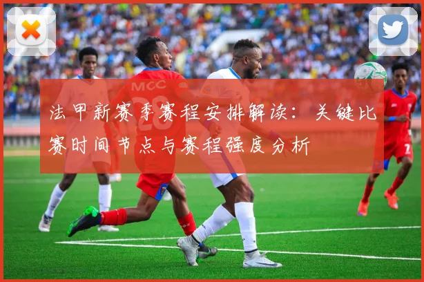 法甲新赛季赛程安排解读：关键比赛时间节点与赛程强度分析