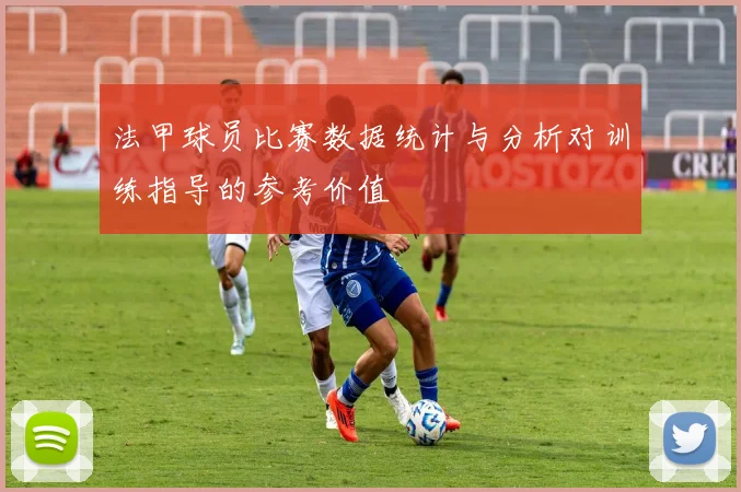 法甲球员比赛数据统计与分析对训练指导的参考价值