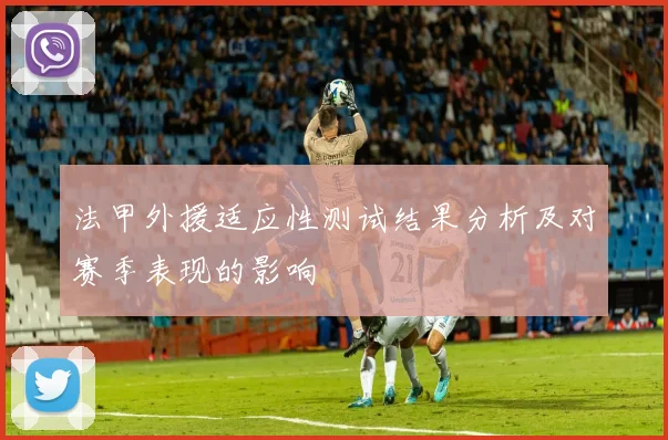 法甲外援适应性测试结果分析及对赛季表现的影响