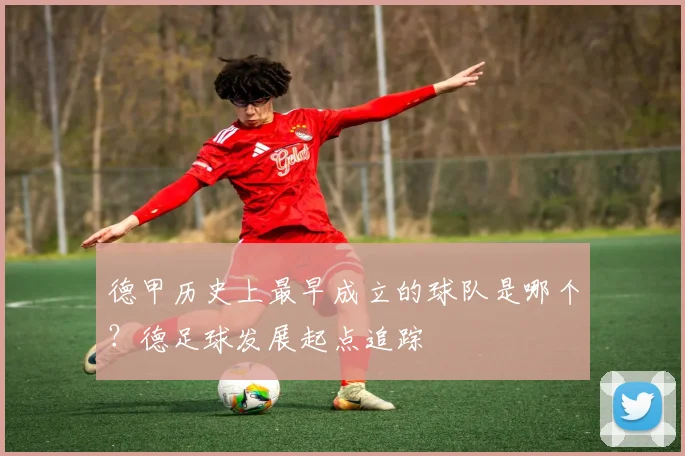 德甲历史上最早成立的球队是哪个？德足球发展起点追踪